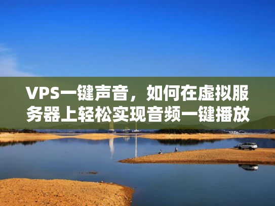 VPS一键声音，如何在虚拟服务器上轻松实现音频一键播放