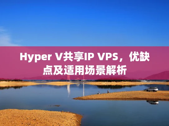 Hyper V共享IP VPS，优缺点及适用场景解析