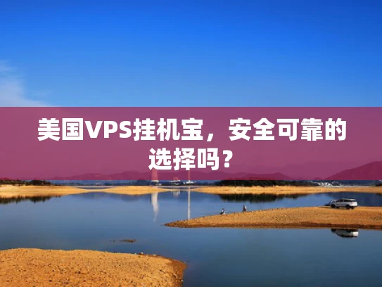 美国VPS挂机宝，安全可靠的选择吗？