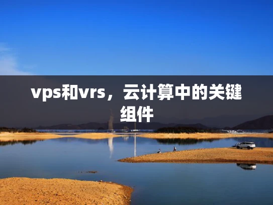 vps和vrs，云计算中的关键组件