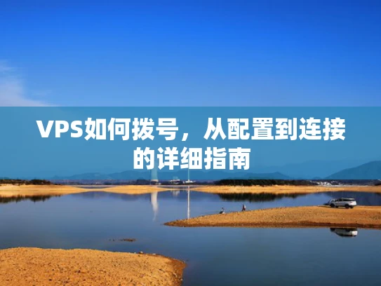 VPS如何拨号，从配置到连接的详细指南