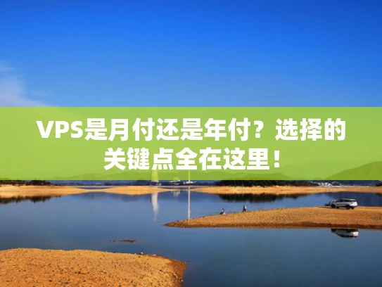 VPS是月付还是年付？选择的关键点全在这里！