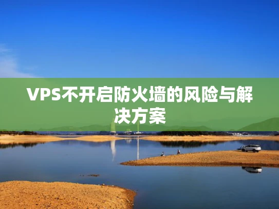 VPS不开启防火墙的风险与解决方案