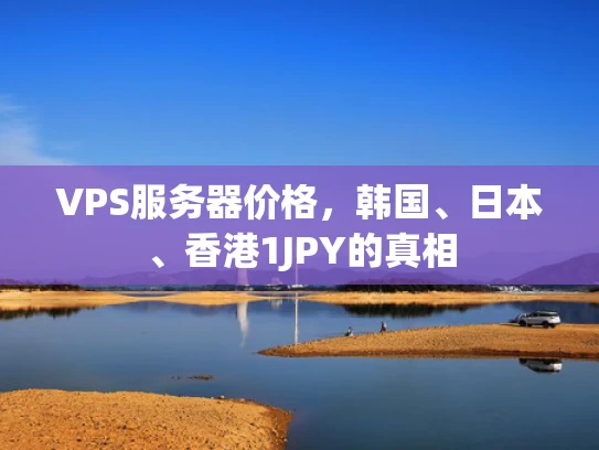 VPS服务器价格，韩国、日本、香港1JPY的真相