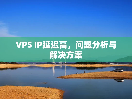 VPS IP延迟高，问题分析与解决方案