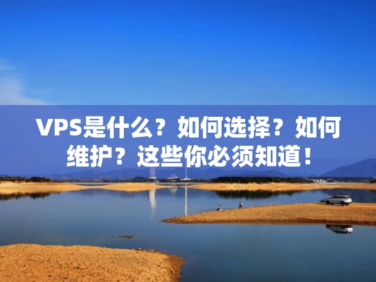 VPS是什么？如何选择？如何维护？这些你必须知道！