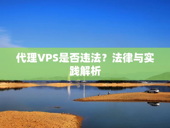 代理VPS是否违法？法律与实践解析