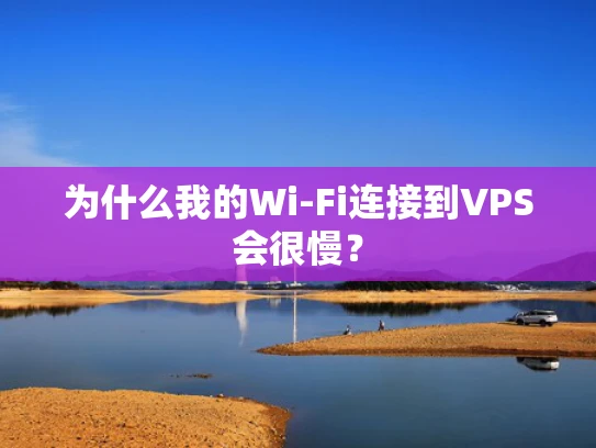 为什么我的Wi-Fi连接到VPS会很慢？