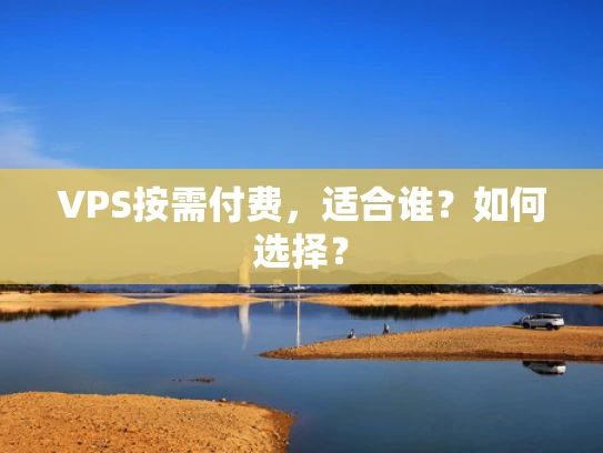 VPS按需付费，适合谁？如何选择？