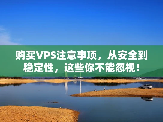 购买VPS注意事项，从安全到稳定性，这些你不能忽视！