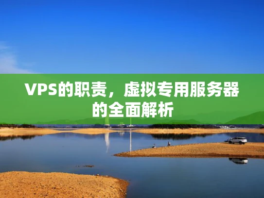 VPS的职责，虚拟专用服务器的全面解析