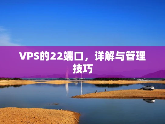 VPS的22端口，详解与管理技巧