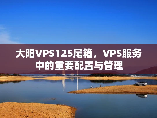 大阳VPS125尾箱，VPS服务中的重要配置与管理