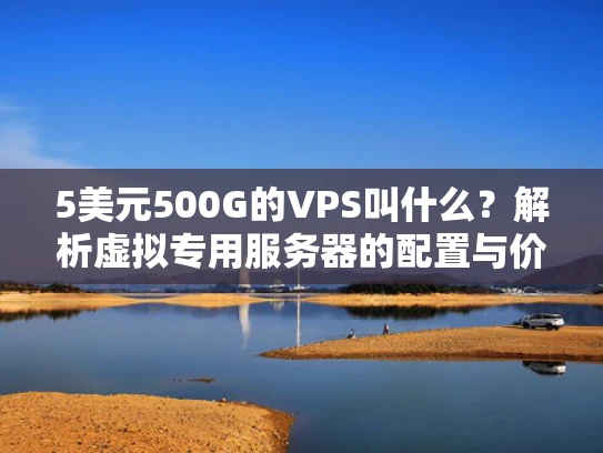 5美元500G的VPS叫什么？解析虚拟专用服务器的配置与价格