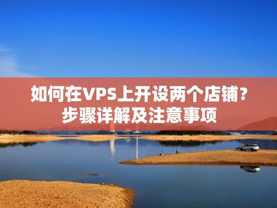 如何在VPS上开设两个店铺？步骤详解及注意事项