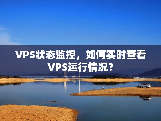VPS状态监控，如何实时查看VPS运行情况？