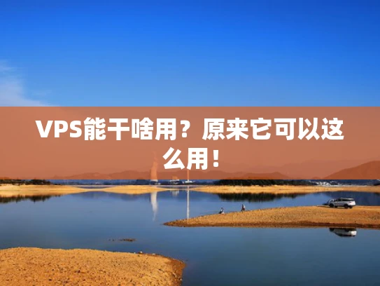 VPS能干啥用？原来它可以这么用！