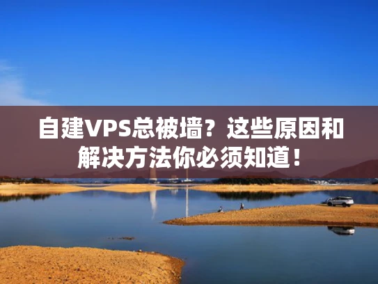 自建VPS总被墙？这些原因和解决方法你必须知道！
