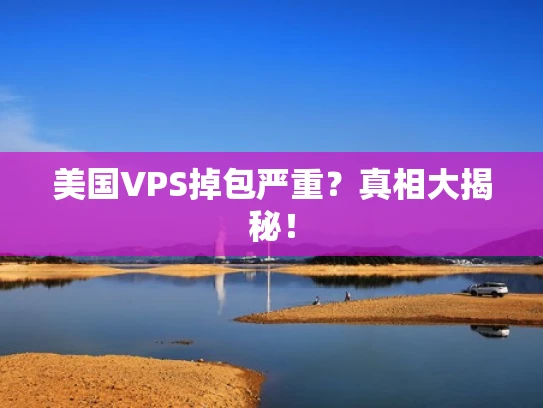 美国VPS掉包严重？真相大揭秘！