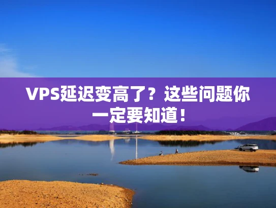 VPS延迟变高了？这些问题你一定要知道！