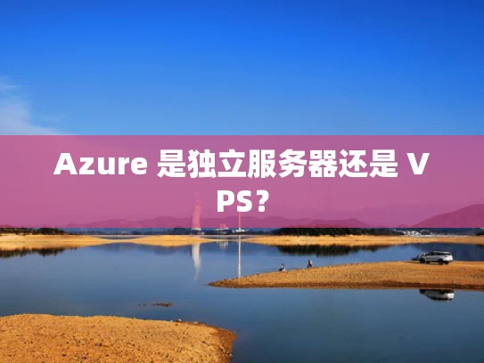 Azure 是独立服务器还是 VPS？