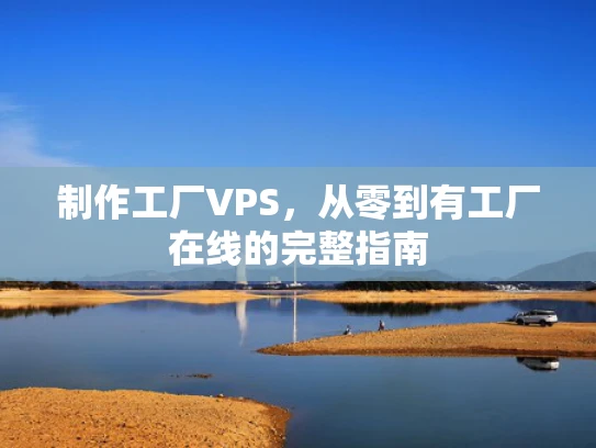 制作工厂VPS，从零到有工厂在线的完整指南