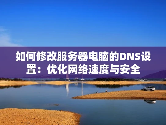 如何修改服务器电脑的DNS设置：优化网络速度与安全