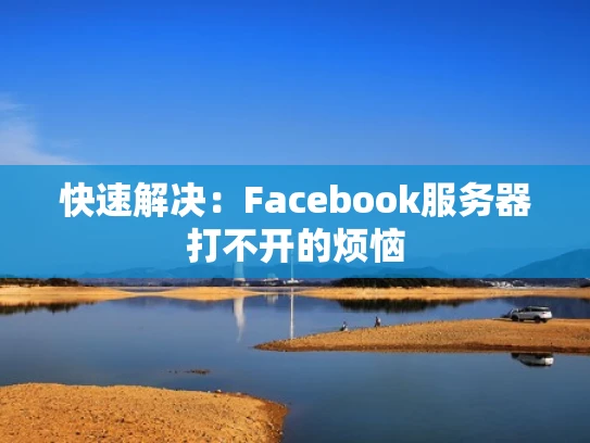 快速解决：Facebook服务器打不开的烦恼