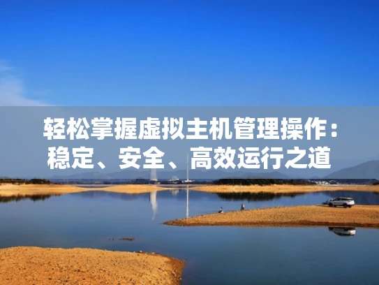 轻松掌握虚拟主机管理操作：稳定、安全、高效运行之道