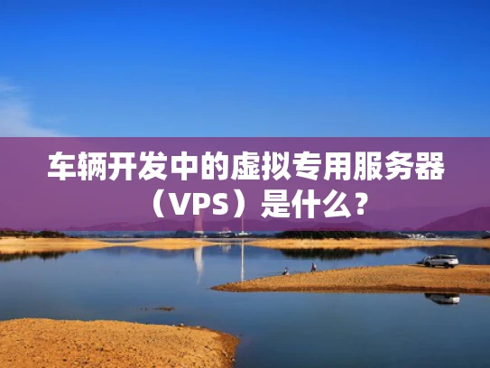 车辆开发中的虚拟专用服务器（VPS）是什么？
