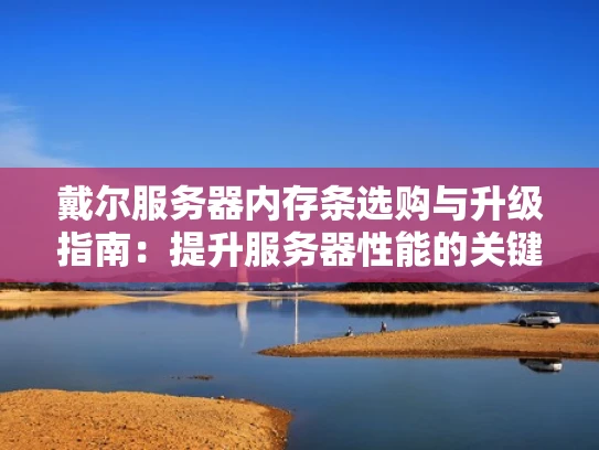 戴尔服务器内存条选购与升级指南：提升服务器性能的关键