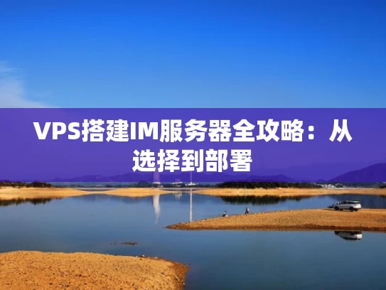 VPS搭建IM服务器全攻略：从选择到部署