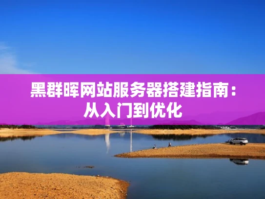 黑群晖网站服务器搭建指南：从入门到优化