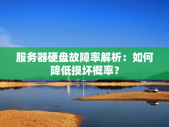 服务器硬盘故障率解析：如何降低损坏概率？