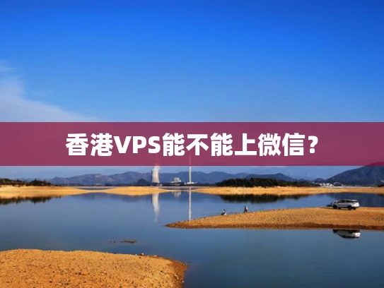 香港VPS能不能上微信？