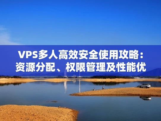 VPS多人高效安全使用攻略：资源分配、权限管理及性能优化