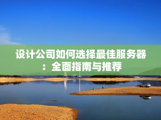 设计公司如何选择最佳服务器：全面指南与推荐