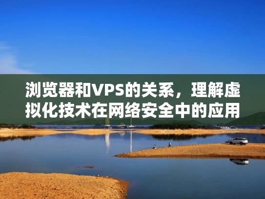 浏览器和VPS的关系，理解虚拟化技术在网络安全中的应用