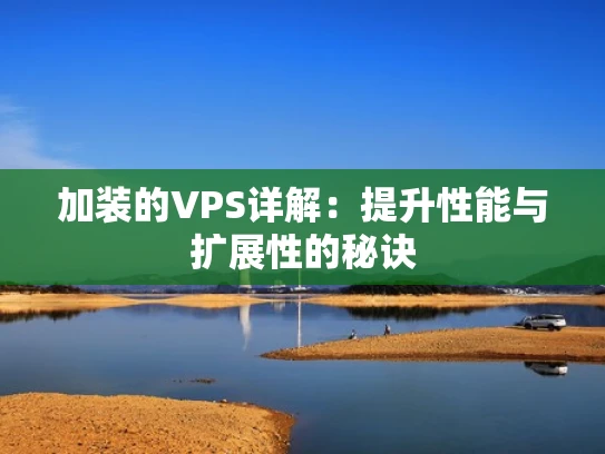 加装的VPS详解：提升性能与扩展性的秘诀