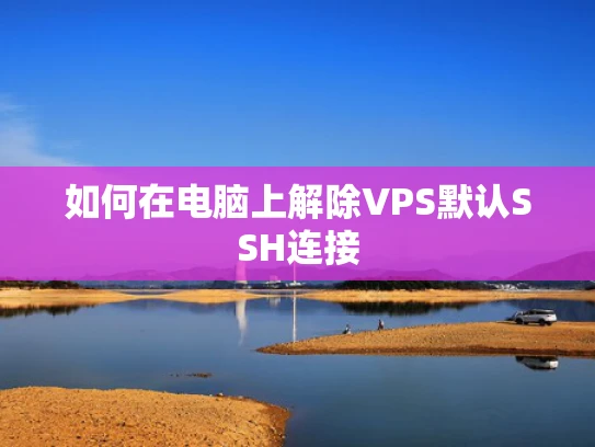 如何在电脑上解除VPS默认SSH连接
