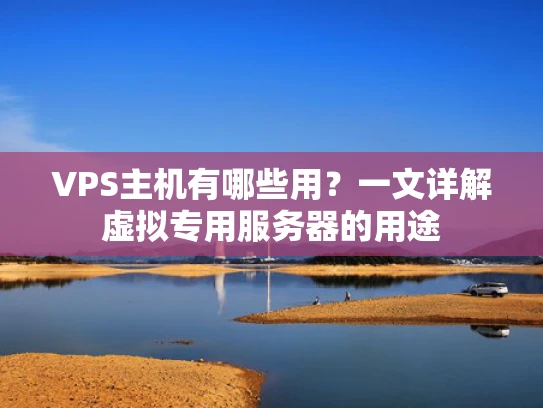 VPS主机有哪些用？一文详解虚拟专用服务器的用途