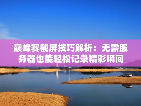 巅峰赛截屏技巧解析：无需服务器也能轻松记录精彩瞬间