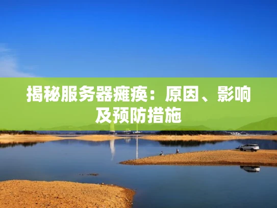 揭秘服务器瘫痪：原因、影响及预防措施