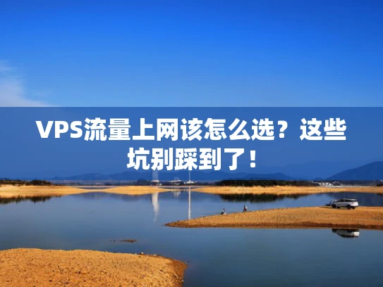 VPS流量上网该怎么选？这些坑别踩到了！