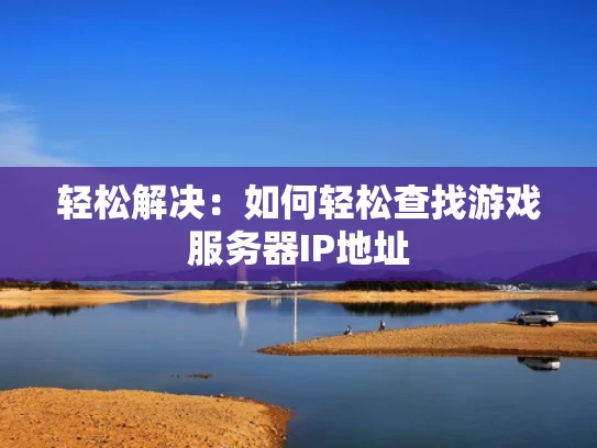 轻松解决：如何轻松查找游戏服务器IP地址