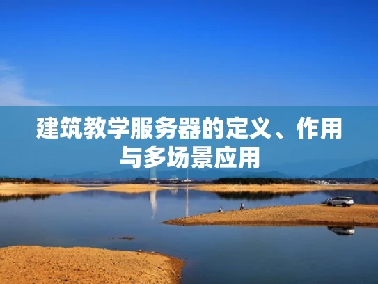 建筑教学服务器的定义、作用与多场景应用