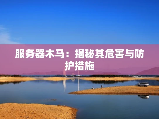 服务器木马：揭秘其危害与防护措施