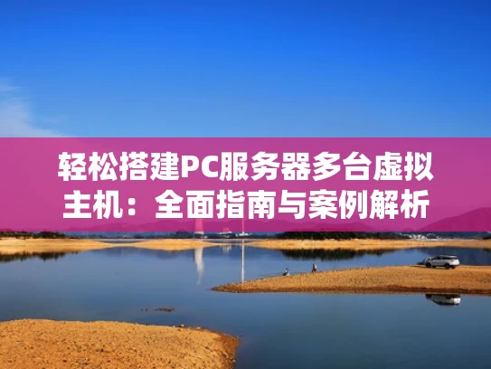 轻松搭建PC服务器多台虚拟主机：全面指南与案例解析
