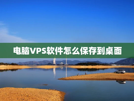 电脑VPS软件怎么保存到桌面