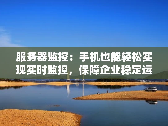 服务器监控：手机也能轻松实现实时监控，保障企业稳定运行